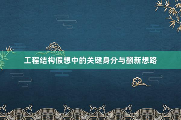工程结构假想中的关键身分与翻新想路
