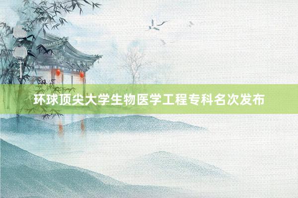 环球顶尖大学生物医学工程专科名次发布
